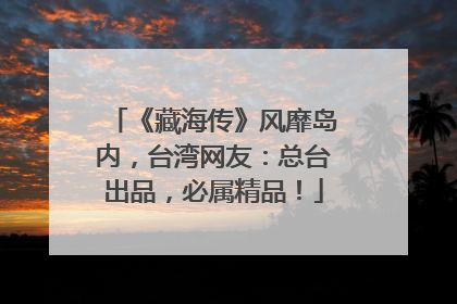 《藏海传》风靡岛内，台湾网友：总台出品，必属精品！