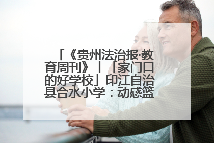《贵州法治报·教育周刊》丨「家门口的好学校」印江自治县合水小学：动感篮球操 活力满校园