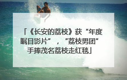 《长安的荔枝》获“年度瞩目影片”，“荔枝男团”手捧茂名荔枝走红毯