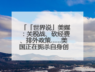 「世界说」美媒：关税战、砍经费、排外政策……美国正在扼杀自身创新能力