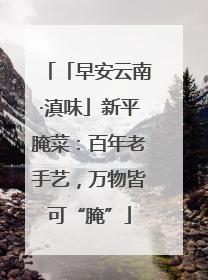 「早安云南·滇味」新平腌菜：百年老手艺，万物皆可“腌”