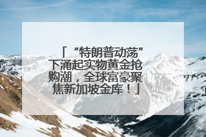 “特朗普动荡”下涌起实物黄金抢购潮，全球富豪聚焦新加坡金库！