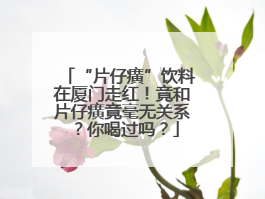 “片仔癀”饮料在厦门走红！竟和片仔癀竟毫无关系？你喝过吗？