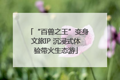 “百兽之王”变身文旅IP 沉浸式体验带火生态游