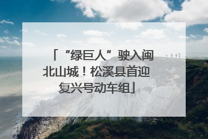 “绿巨人”驶入闽北山城！松溪县首迎复兴号动车组