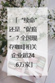“续命”还是“促癌”？全国现存咖啡相关企业超24.6万家