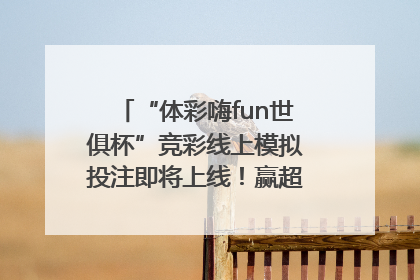 “体彩嗨fun世俱杯”竞彩线上模拟投注即将上线！赢超级大乐透体验券