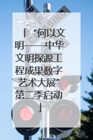 “何以文明——中华文明探源工程成果数字艺术大展”第二季启动