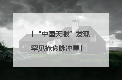 “中国天眼”发现罕见掩食脉冲星