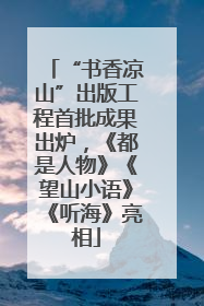 “书香凉山”出版工程首批成果出炉，《都是人物》《望山小语》《听海》亮相
