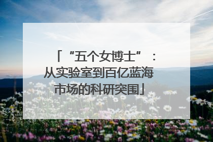 “五个女博士”：从实验室到百亿蓝海市场的科研突围