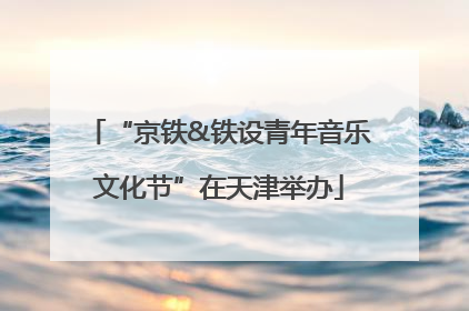 “京铁&铁设青年音乐文化节”在天津举办