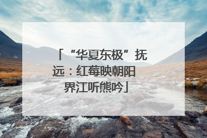 “华夏东极”抚远：红莓映朝阳 界江听熊吟
