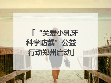 “关爱小乳牙科学防龋”公益行动郑州启动