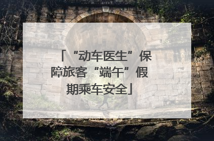 “动车医生”保障旅客“端午”假期乘车安全
