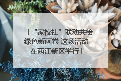 “家校社”联动共绘绿色新画卷 这场活动在两江新区举行