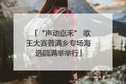 “声动嘉禾” 歌王大赛普满乡专场海选圆满举举行