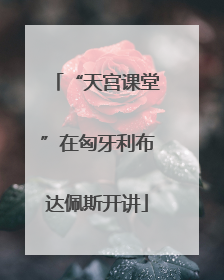 “天宫课堂”在匈牙利布达佩斯开讲