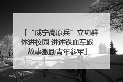 “威宁高原兵”立功群体进校园 讲述铁血军旅故事激励青年参军
