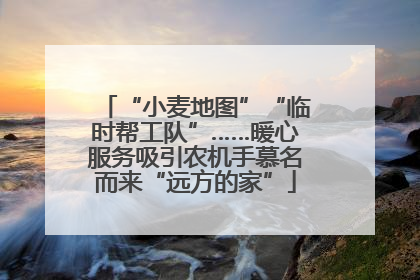 “小麦地图”“临时帮工队”……暖心服务吸引农机手慕名而来“远方的家”
