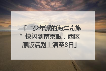 “少年派的海洋奇旅”快闪到南京眼，西区原版话剧上演至8日