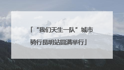 “我们天生一队”城市骑行昆明站圆满举行