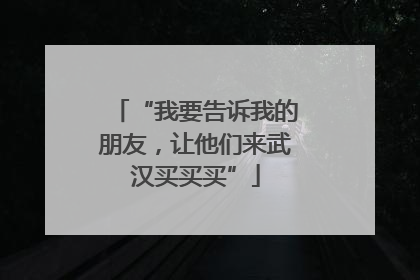 “我要告诉我的朋友，让他们来武汉买买买”