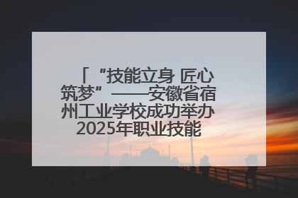 “技能立身 匠心筑梦”——安徽省宿州工业学校成功举办2025年职业技能活动周各项活动