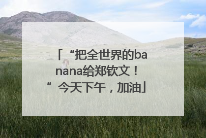 “把全世界的banana给郑钦文！”今天下午，加油