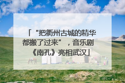 “把衢州古城的精华都搬了过来”，音乐剧《南孔》亮相武汉