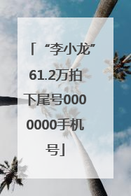 “李小龙”61.2万拍下尾号0000000手机号