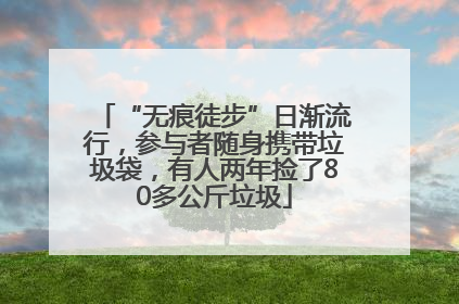 “无痕徒步”日渐流行，参与者随身携带垃圾袋，有人两年捡了80多公斤垃圾