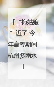 “梅姑娘”近了 今年高考期间杭州多雨水