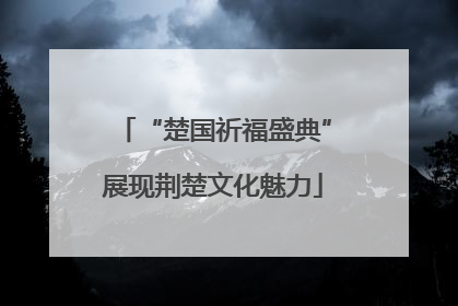 “楚国祈福盛典”展现荆楚文化魅力