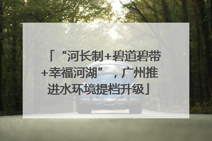 “河长制+碧道碧带+幸福河湖”，广州推进水环境提档升级