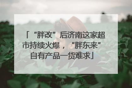“胖改”后济南这家超市持续火爆，“胖东来”自有产品一货难求