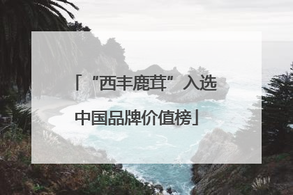 “西丰鹿茸”入选中国品牌价值榜