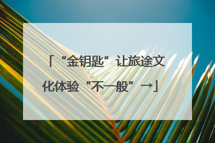 “金钥匙”让旅途文化体验“不一般”→