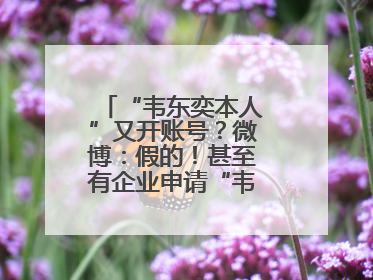 “韦东奕本人”又开账号？微博：假的！甚至有企业申请“韦神”商标……