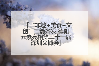 “非遗+美食+文创”三箭齐发 德阳元素亮相第二十一届深圳文博会