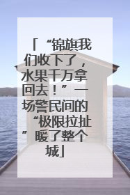 “锦旗我们收下了，水果千万拿回去！”一场警民间的“极限拉扯”暖了整个城