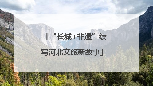 “长城+非遗”续写河北文旅新故事