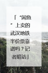 “闲鱼”上卖的武汉地铁半价票靠谱吗？记者暗访