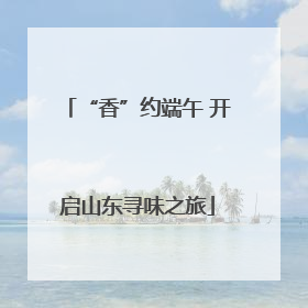 “香”约端午 开启山东寻味之旅