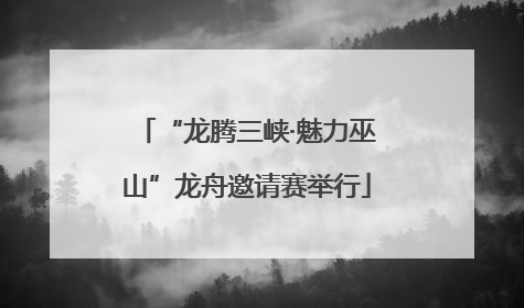 “龙腾三峡·魅力巫山”龙舟邀请赛举行