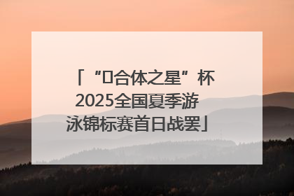 “﻿合体之星”杯2025全国夏季游泳锦标赛首日战罢