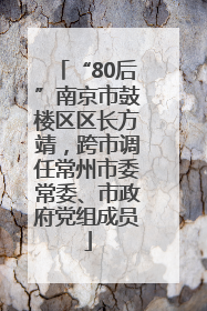 “80后”南京市鼓楼区区长方靖，跨市调任常州市委常委、市政府党组成员