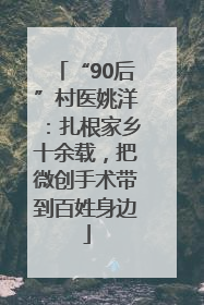 “90后”村医姚洋：扎根家乡十余载，把微创手术带到百姓身边