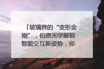 玻璃界的“变形金刚”，伯恩光学解锁智能交互新姿势，你get了吗？