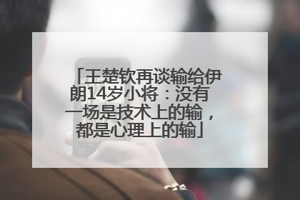 王楚钦再谈输给伊朗14岁小将：没有一场是技术上的输，都是心理上的输